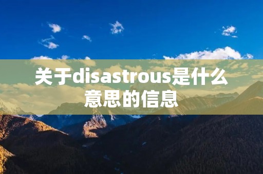 关于disastrous是什么意思的信息 关于disastrous是什么意思的信息