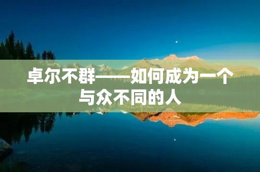 卓尔不群——如何成为一个与众不同的人
