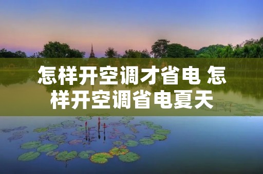 怎样开空调才省电 怎样开空调省电夏天 怎样开空调才省电 怎样开空调省电夏天