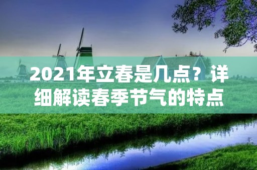 2021年立春是几点？详细解读春季节气的特点与习俗
