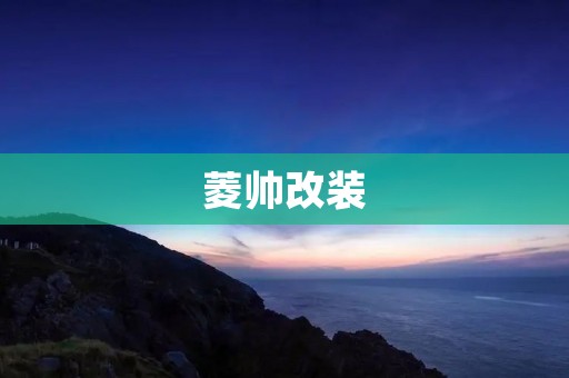 菱帅改装:让你的车变得更加时尚与个性 菱帅改装:让你的车变得更加时尚与个性