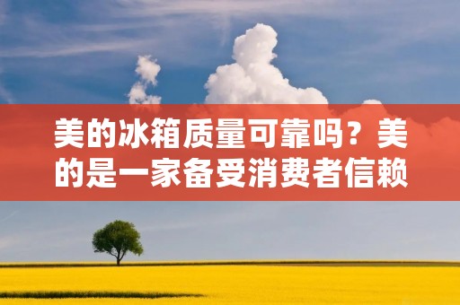 美的冰箱质量可靠吗？美的是一家备受消费者信赖的品牌，其产品遍布全球，而其冰箱系列更是备受好评。那么，美的冰箱的质量是否可靠呢？下面我们来详细了解一下。