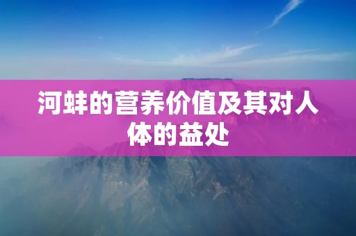 河蚌的营养价值及其对人体的益处 河蚌的营养价值及其对人体的益处