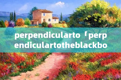 perpendicularto「perpendiculartotheblackboard」 perpendicularto「perpendiculartotheblackboard」