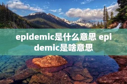 epidemic是什么意思 epidemic是啥意思