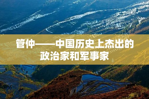 管仲——中国历史上杰出的政治家和军事家 管仲——中国历史上杰出的政治家和军事家