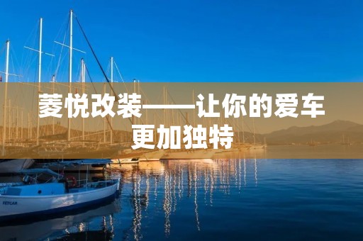 菱悦改装——让你的爱车更加独特 菱悦改装——让你的爱车更加独特