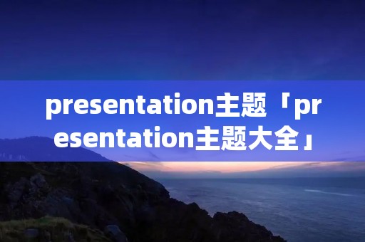 presentation主题「presentation主题大全」