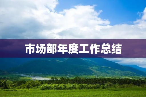 市场部年度工作总结:以创新驱动,实现高质量发展