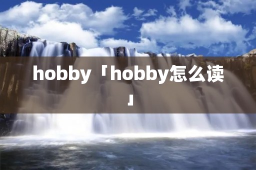 hobby「hobby怎么读」 hobby「hobby怎么读」