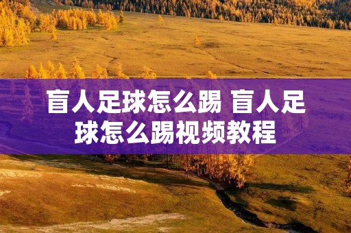 盲人足球怎么踢 盲人足球怎么踢视频教程