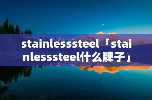 stainlesssteel「stainlesssteel什么牌子」 stainlesssteel「stainlesssteel什么牌子」