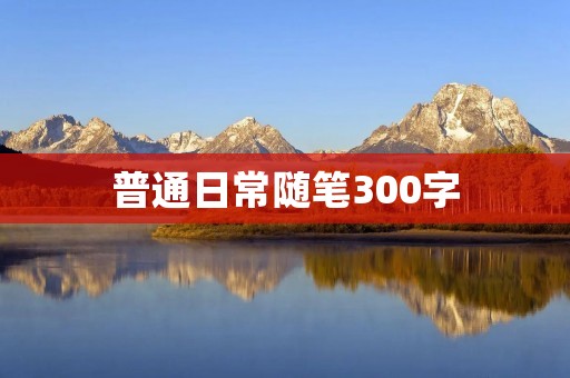 普通日常随笔300字:一天的小确幸 普通日常随笔300字:一天的小确幸