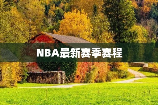 NBA最新赛季赛程:新赛季的演绎,精彩继续 NBA最新赛季赛程:新赛季的演绎,精彩继续