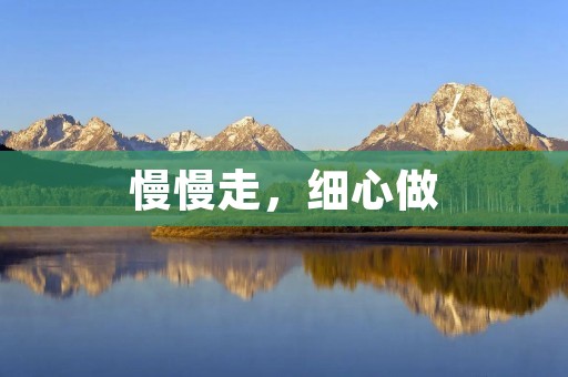 慢慢走,细心做 慢慢走,细心做
