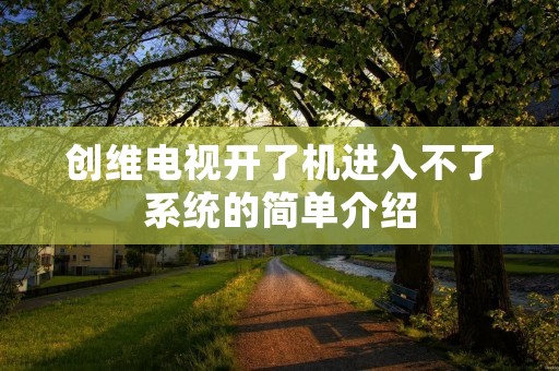 创维电视开了机进入不了系统的简单介绍