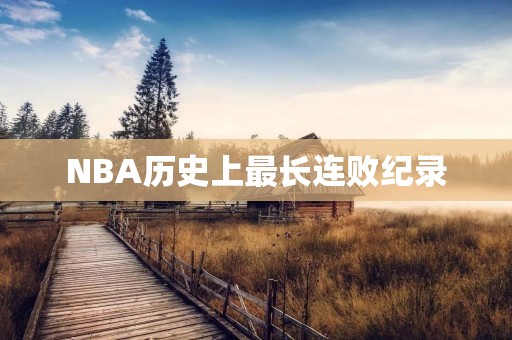 NBA历史上最长连败纪录：重振荣耀之路