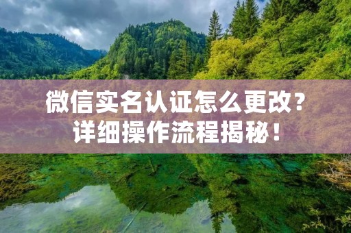 微信实名认证怎么更改?详细操作流程揭秘!