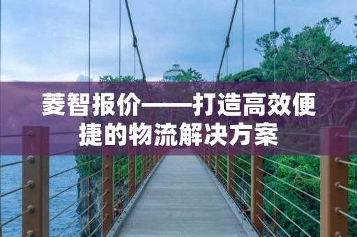 菱智报价——打造高效便捷的物流解决方案