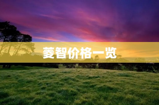 菱智价格一览：了解菱智的价格趋势和影响因素