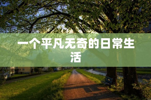 一个平凡无奇的日常生活 一个平凡无奇的日常生活