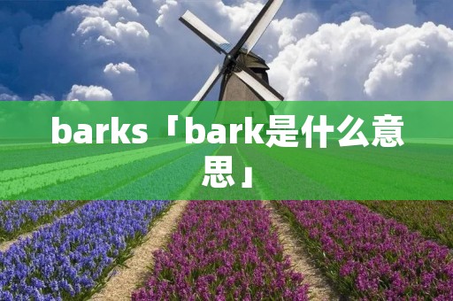 barks「bark是什么意思」 barks「bark是什么意思」