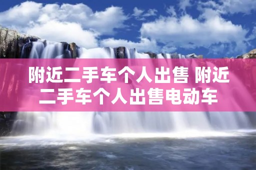 附近二手车个人出售 附近二手车个人出售电动车