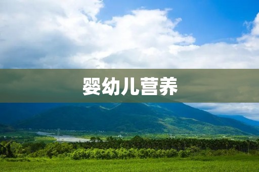 婴幼儿营养:如何保证宝宝健康成长? 婴幼儿营养:如何保证宝宝健康成长?