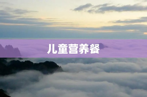 儿童营养餐:让孩子吃得健康成长 儿童营养餐:让孩子吃得健康成长