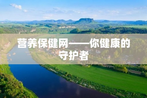 营养保健网——你健康的守护者 营养保健网——你健康的守护者