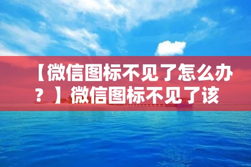 【微信图标不见了怎么办?】微信图标不见了该如何解决?