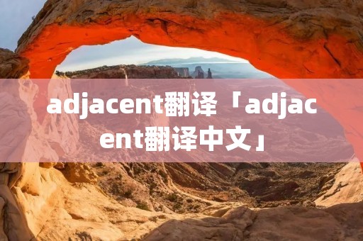 adjacent翻译「adjacent翻译中文」