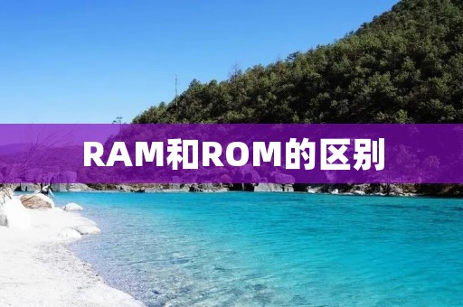 RAM和ROM的区别：解析计算机存储器的两种不同类型