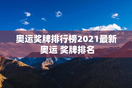 奥运奖牌排行榜2021最新 奥运 奖牌排名