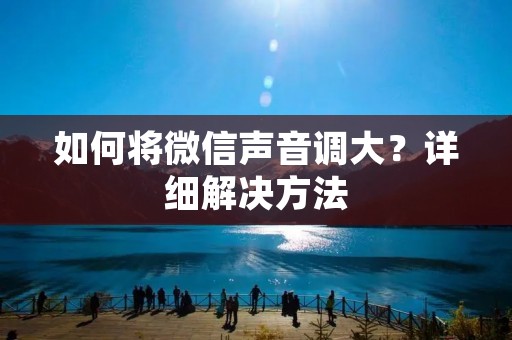 如何将微信声音调大?详细解决方法
