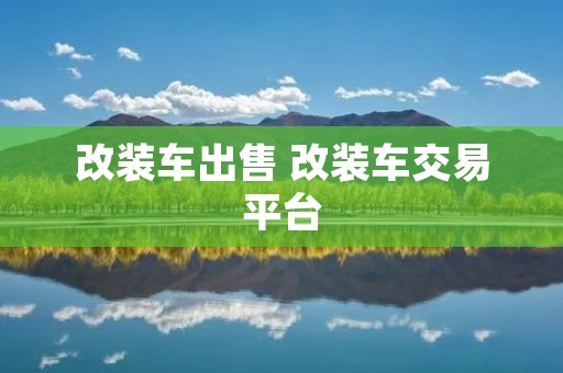 改装车出售 改装车交易平台