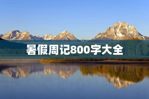 暑假周记800字大全：我与自然的邂逅
