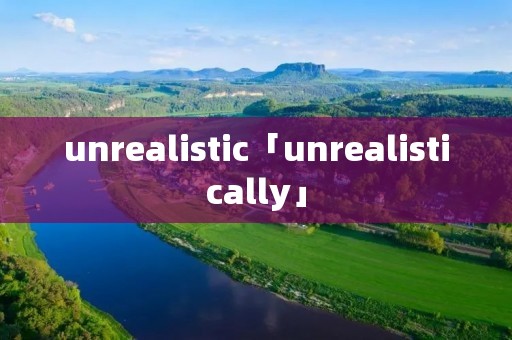 unrealistic「unrealistically」