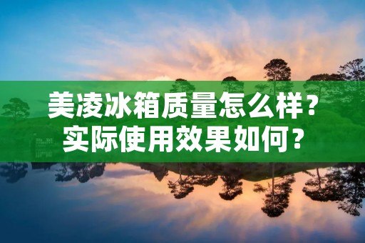 美凌冰箱质量怎么样？实际使用效果如何？