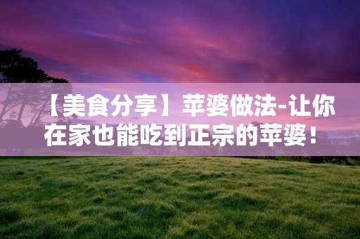 【美食分享】苹婆做法-让你在家也能吃到正宗的苹婆! 【美食分享】苹婆做法-让你在家也能吃到正宗的苹婆!