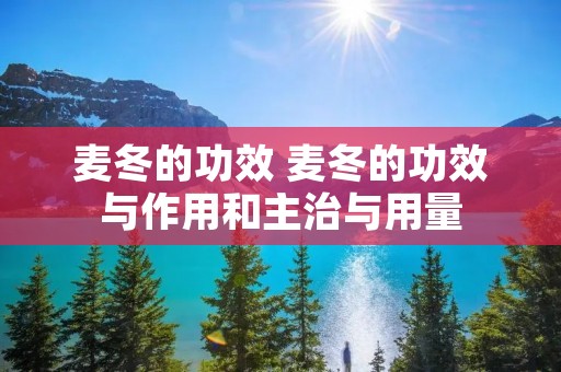 麦冬的功效 麦冬的功效与作用和主治与用量