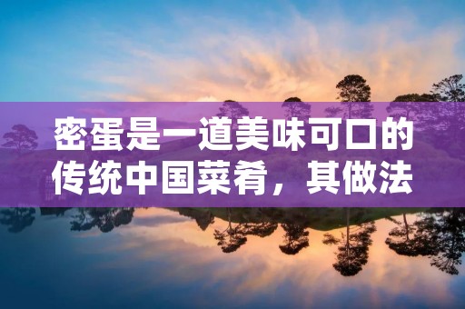 密蛋是一道美味可口的传统中国菜肴,其做法简单易学,口感细腻丰富。本文将为大家介绍密蛋的制作方法,让您在家中也能轻松享受到这道美食。 密蛋是一道美味可口的传统中国菜肴,其做法简单易学,口感细腻丰富。本文将为大家介绍密蛋的制作方法,让您在家中也能轻松享受到这道美食。