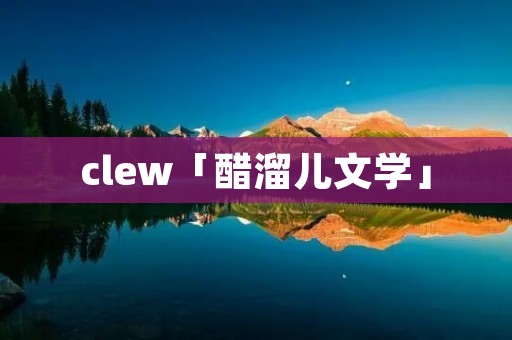 clew「醋溜儿文学」