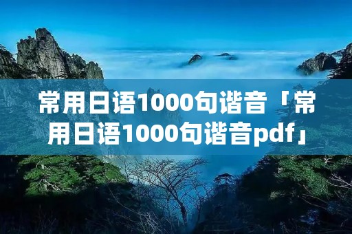 常用日语1000句谐音「常用日语1000句谐音pdf」