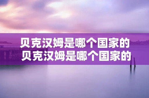 贝克汉姆是哪个国家的 贝克汉姆是哪个国家的形象大使 贝克汉姆是哪个国家的 贝克汉姆是哪个国家的形象大使