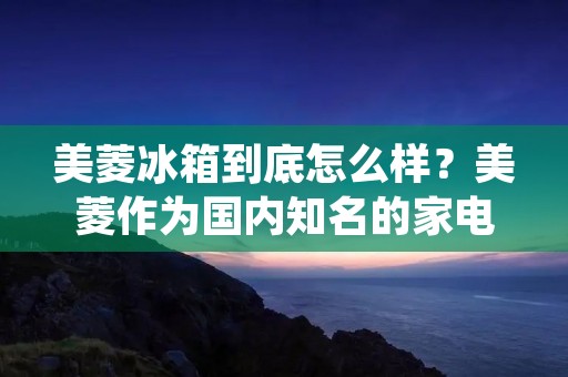 美菱冰箱到底怎么样？美菱作为国内知名的家电品牌，在冰箱市场也有着相当的影响力。那么，美菱冰箱真的好用吗？接下来，我们就来详细探讨一下。