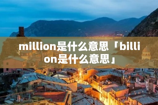 million是什么意思「billion是什么意思」
