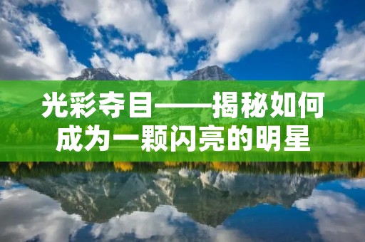 光彩夺目——揭秘如何成为一颗闪亮的明星 光彩夺目——揭秘如何成为一颗闪亮的明星