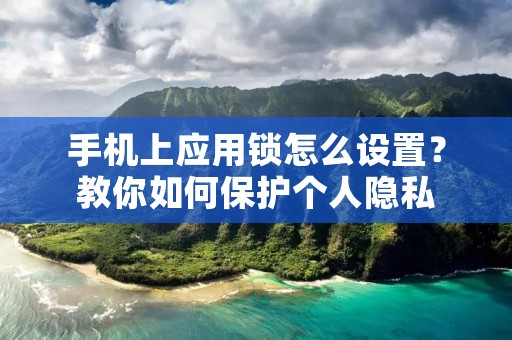手机上应用锁怎么设置？教你如何保护个人隐私