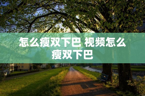 怎么瘦双下巴 视频怎么瘦双下巴